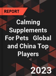 Calming Supplements For Pets Global and China Top Players Market