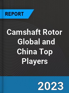 Camshaft Rotor Global and China Top Players Market