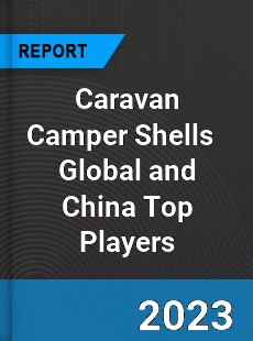 Caravan Camper Shells Global and China Top Players Market