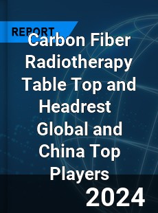 Carbon Fiber Radiotherapy Table Top and Headrest Global and China Top Players Market