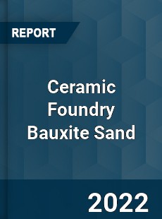 Ceramic Foundry Bauxite Sand Market