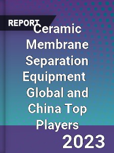 Ceramic Membrane Separation Equipment Global and China Top Players Market