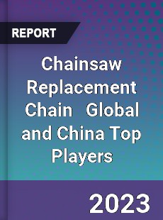 Chainsaw Replacement Chain Global and China Top Players Market