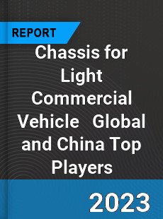 Chassis for Light Commercial Vehicle Global and China Top Players Market