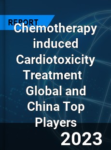 Chemotherapy induced Cardiotoxicity Treatment Global and China Top Players Market