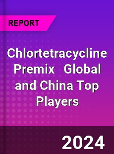 Chlortetracycline Premix Global and China Top Players Market