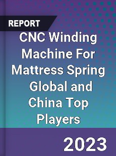 CNC Winding Machine For Mattress Spring Global and China Top Players Market