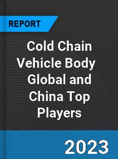 Cold Chain Vehicle Body Global and China Top Players Market
