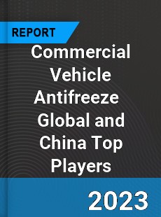 Commercial Vehicle Antifreeze Global and China Top Players Market