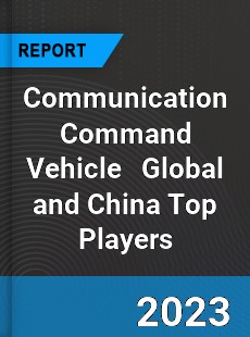 Communication Command Vehicle Global and China Top Players Market