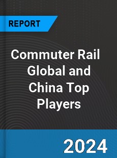 Commuter Rail Global and China Top Players Market
