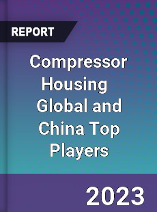 Compressor Housing Global and China Top Players Market