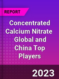 Concentrated Calcium Nitrate Global and China Top Players Market