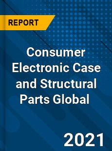 Consumer Electronic Case and Structural Parts Global Market