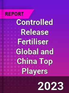 Controlled Release Fertiliser Global and China Top Players Market