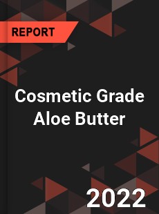Cosmetic Grade Aloe Butter Market