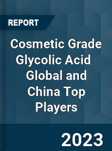 Cosmetic Grade Glycolic Acid Global and China Top Players Market