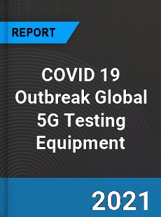 COVID 19 Outbreak Global 5G Testing Equipment Industry
