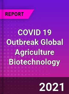 COVID 19 Outbreak Global Agriculture Biotechnology Industry