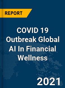 COVID 19 Outbreak Global AI In Financial Wellness Industry