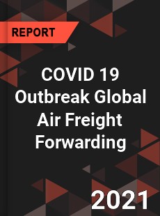 COVID 19 Outbreak Global Air Freight Forwarding Industry