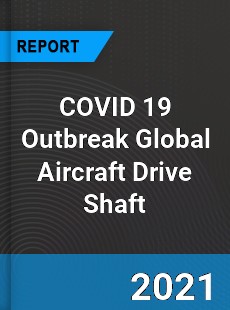 COVID 19 Outbreak Global Aircraft Drive Shaft Industry