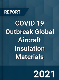 COVID 19 Outbreak Global Aircraft Insulation Materials Industry