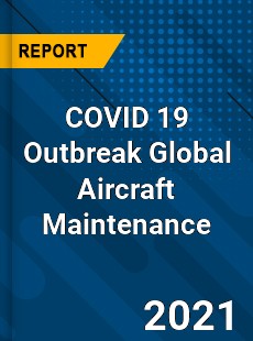 COVID 19 Outbreak Global Aircraft Maintenance Industry