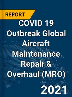 COVID 19 Outbreak Global Aircraft Maintenance Repair & Overhaul Industry