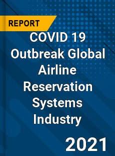 COVID 19 Outbreak Global Airline Reservation Systems Industry