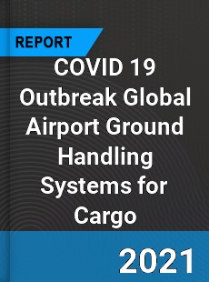 COVID 19 Outbreak Global Airport Ground Handling Systems for Cargo Industry