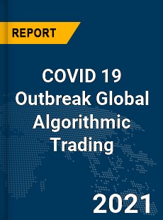 COVID 19 Outbreak Global Algorithmic Trading Industry