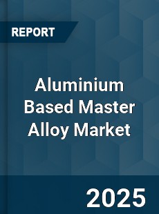 COVID 19 Outbreak Global Aluminium Based Master Alloy Industry