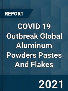 COVID 19 Outbreak Global Aluminum Powders Pastes And Flakes Industry