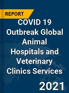 COVID 19 Outbreak Global Animal Hospitals and Veterinary Clinics Services Industry