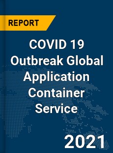 COVID 19 Outbreak Global Application Container Service Industry