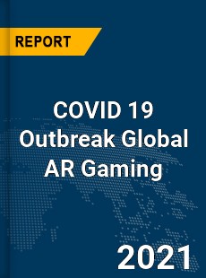 COVID 19 Outbreak Global AR Gaming Industry