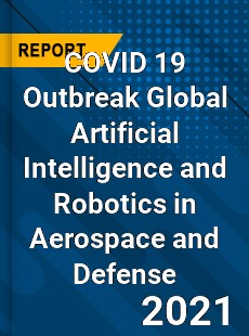 COVID 19 Outbreak Global Artificial Intelligence and Robotics in Aerospace and Defense Industry