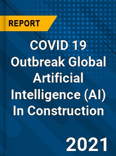 COVID 19 Outbreak Global Artificial Intelligence In Construction Industry