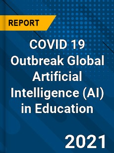COVID 19 Outbreak Global Artificial Intelligence in Education Industry