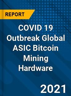 COVID 19 Outbreak Global ASIC Bitcoin Mining Hardware Industry