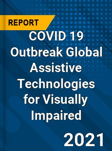 COVID 19 Outbreak Global Assistive Technologies for Visually Impaired Industry