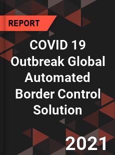 COVID 19 Outbreak Global Automated Border Control Solution Industry