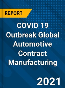 COVID 19 Outbreak Global Automotive Contract Manufacturing Industry