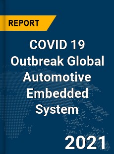 COVID 19 Outbreak Global Automotive Embedded System Industry