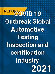 COVID 19 Outbreak Global Automotive Testing Inspection and certification Industry