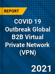 COVID 19 Outbreak Global B2B Virtual Private Network Industry