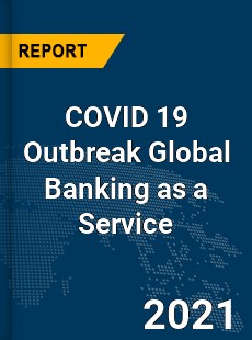 COVID 19 Outbreak Global Banking as a Service Industry