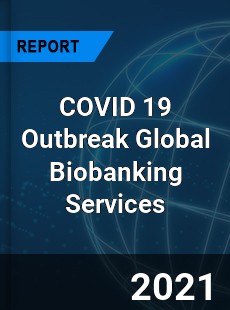 COVID 19 Outbreak Global Biobanking Services Industry