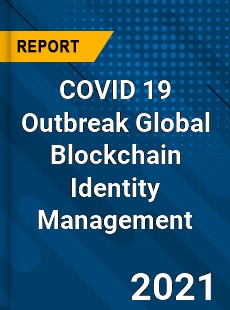 COVID 19 Outbreak Global Blockchain Identity Management Industry